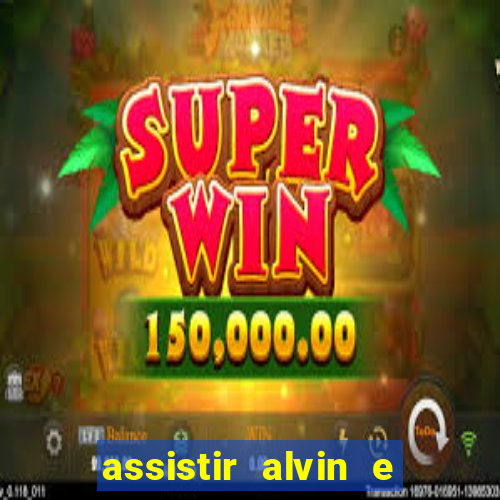 assistir alvin e os esquilos